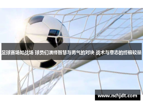 足球赛场如战场 球员们演绎智慧与勇气的对决 战术与意志的终极较量