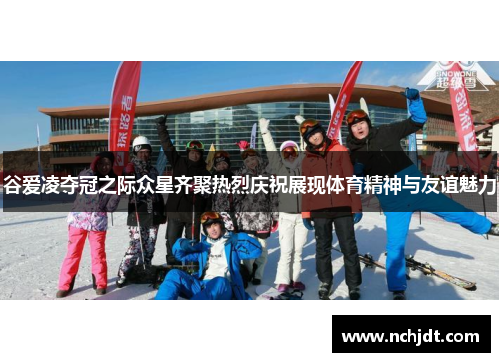 谷爱凌夺冠之际众星齐聚热烈庆祝展现体育精神与友谊魅力